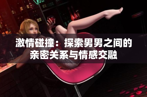 激情碰撞：探索男男之间的亲密关系与情感交融