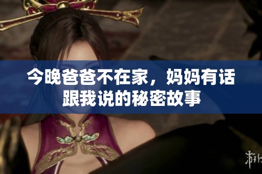 今晚爸爸不在家，妈妈有话跟我说的秘密故事
