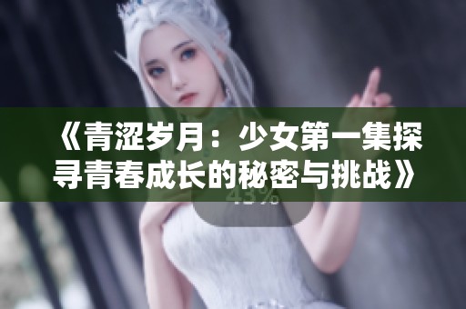 《青涩岁月：少女第一集探寻青春成长的秘密与挑战》