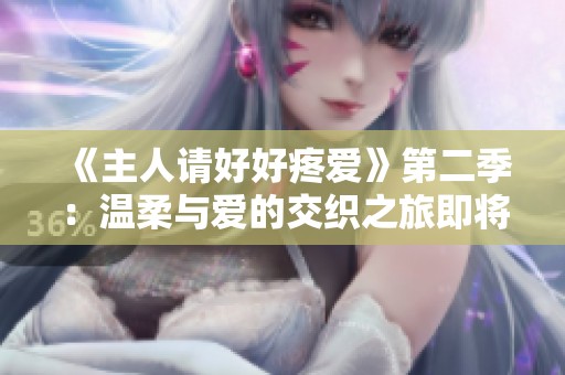 《主人请好好疼爱》第二季：温柔与爱的交织之旅即将启程