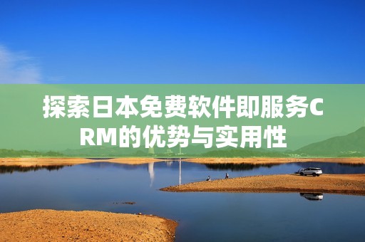 探索日本免费软件即服务CRM的优势与实用性