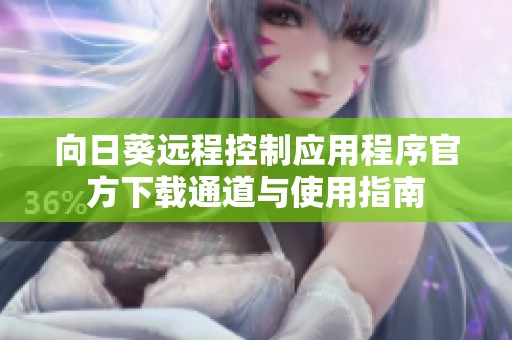 向日葵远程控制应用程序官方下载通道与使用指南
