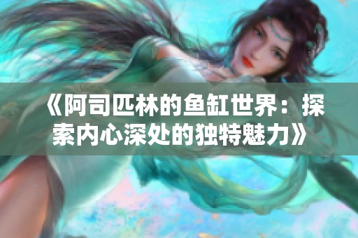《阿司匹林的鱼缸世界：探索内心深处的独特魅力》