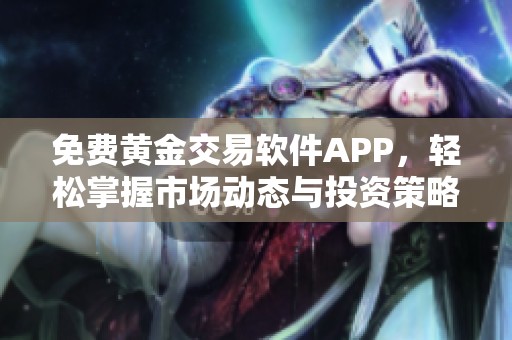 免费黄金交易软件APP，轻松掌握市场动态与投资策略