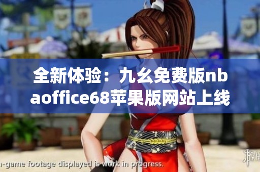 全新体验：九幺免费版nbaoffice68苹果版网站上线 porte ！