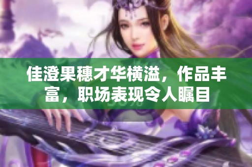 佳澄果穗才华横溢，作品丰富，职场表现令人瞩目