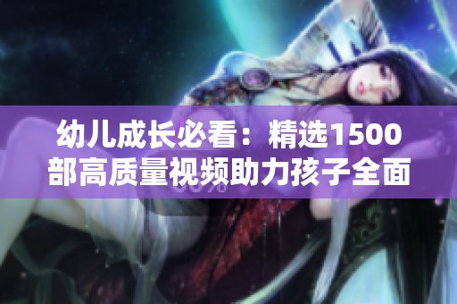 幼儿成长必看：精选1500部高质量视频助力孩子全面发展