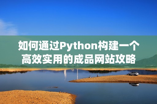 如何通过Python构建一个高效实用的成品网站攻略
