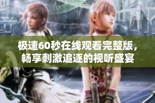 极速60秒在线观看完整版，畅享刺激追逐的视听盛宴