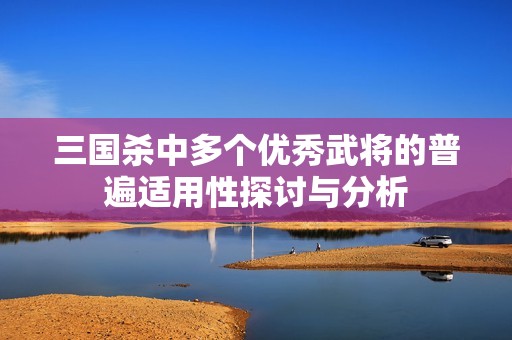 三国杀中多个优秀武将的普遍适用性探讨与分析