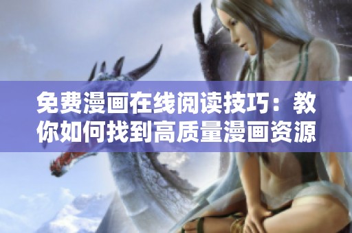 免费漫画在线阅读技巧：教你如何找到高质量漫画资源