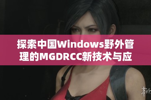 探索中国Windows野外管理的MGDRCC新技术与应用
