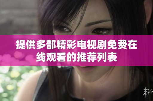 提供多部精彩电视剧免费在线观看的推荐列表