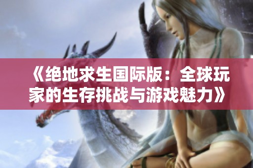 《绝地求生国际版：全球玩家的生存挑战与游戏魅力》