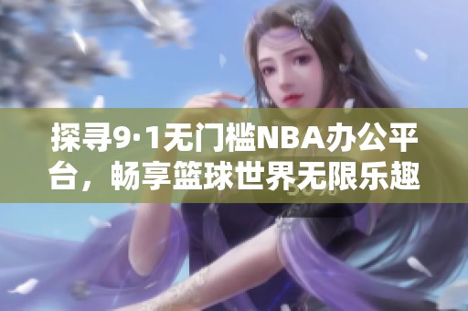 探寻9·1无门槛NBA办公平台，畅享篮球世界无限乐趣