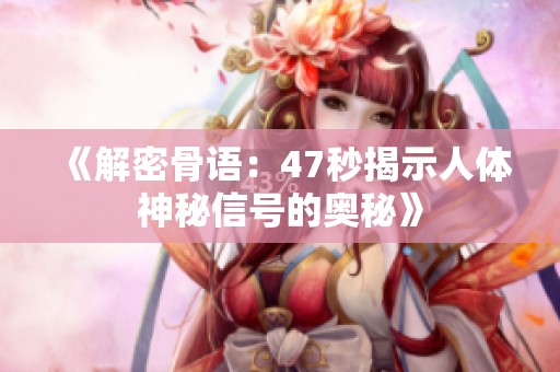 《解密骨语：47秒揭示人体神秘信号的奥秘》