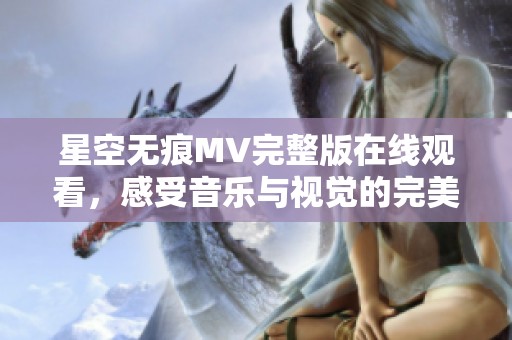 星空无痕MV完整版在线观看，感受音乐与视觉的完美融合