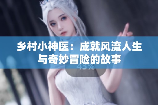 乡村小神医：成就风流人生与奇妙冒险的故事