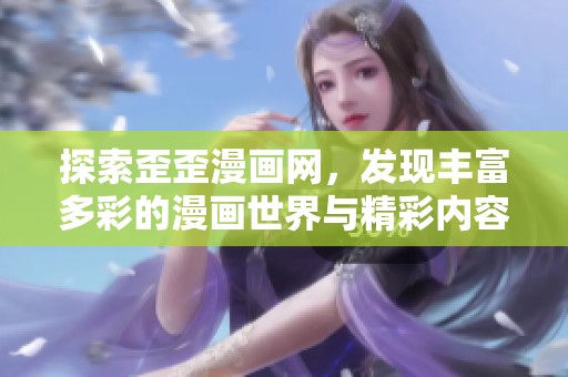 探索歪歪漫画网，发现丰富多彩的漫画世界与精彩内容