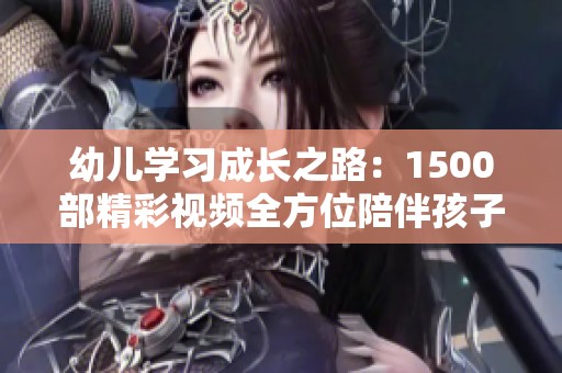 幼儿学习成长之路：1500部精彩视频全方位陪伴孩子成长