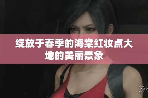 绽放于春季的海棠红妆点大地的美丽景象