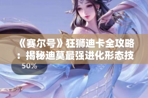 《赛尔号》狂狮迪卡全攻略：揭秘迪莫最强进化形态技巧！