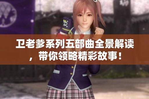 卫老爹系列五部曲全景解读，带你领略精彩故事！