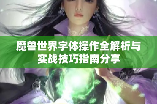 魔兽世界字体操作全解析与实战技巧指南分享