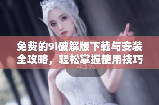 免费的9i破解版下载与安装全攻略，轻松掌握使用技巧