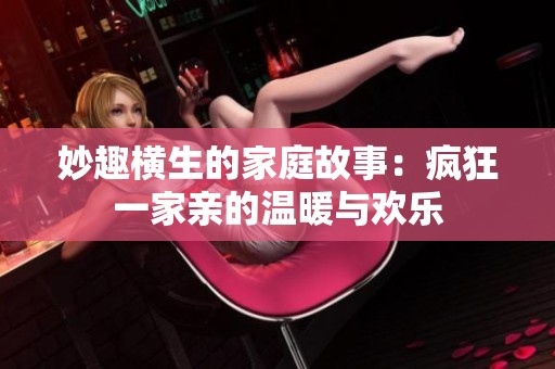 妙趣横生的家庭故事：疯狂一家亲的温暖与欢乐