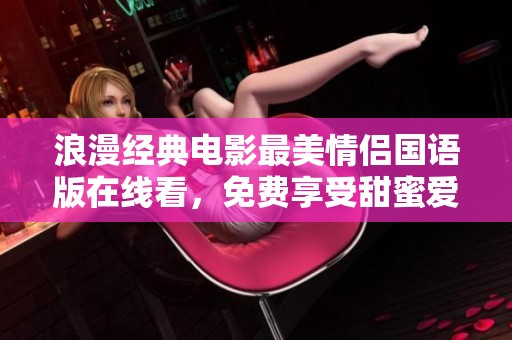 浪漫经典电影最美情侣国语版在线看，免费享受甜蜜爱情故事