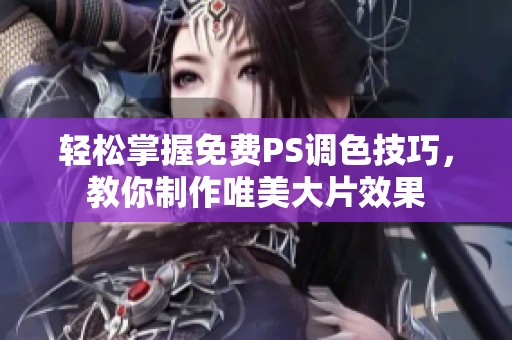 轻松掌握免费PS调色技巧，教你制作唯美大片效果