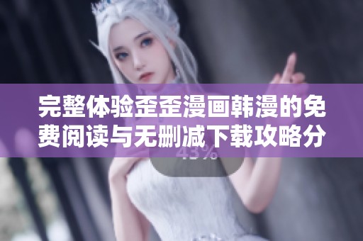 完整体验歪歪漫画韩漫的免费阅读与无删减下载攻略分享