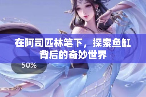 在阿司匹林笔下，探索鱼缸背后的奇妙世界
