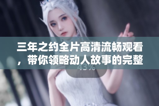 三年之约全片高清流畅观看，带你领略动人故事的完整版体验
