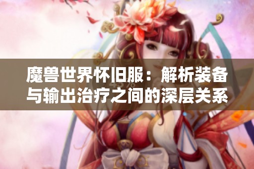 魔兽世界怀旧服：解析装备与输出治疗之间的深层关系与影响因素