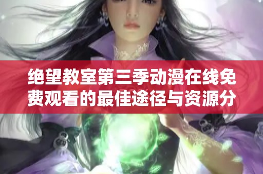 绝望教室第三季动漫在线免费观看的最佳途径与资源分享
