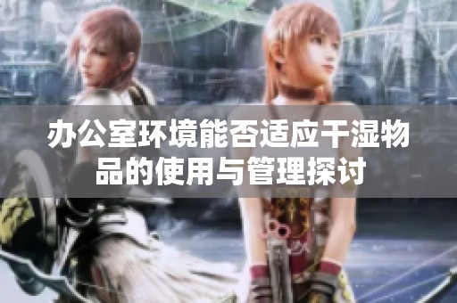 办公室环境能否适应干湿物品的使用与管理探讨
