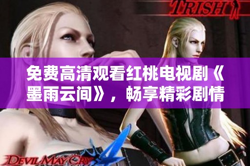免费高清观看红桃电视剧《墨雨云间》，畅享精彩剧情尽在掌握