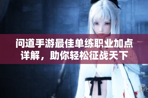 问道手游最佳单练职业加点详解，助你轻松征战天下