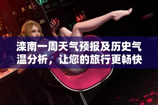 滦南一周天气预报及历史气温分析，让您的旅行更畅快无忧