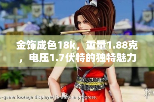 金饰成色18k，重量1.88克，电压1.7伏特的独特魅力分析