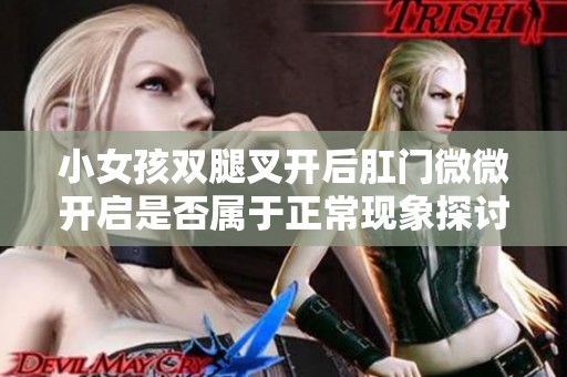 小女孩双腿叉开后肛门微微开启是否属于正常现象探讨