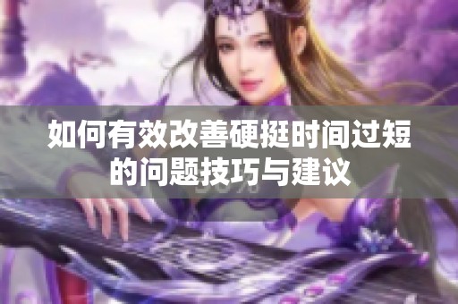 如何有效改善硬挺时间过短的问题技巧与建议