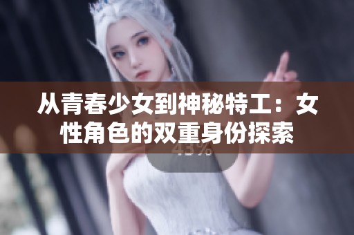 从青春少女到神秘特工：女性角色的双重身份探索