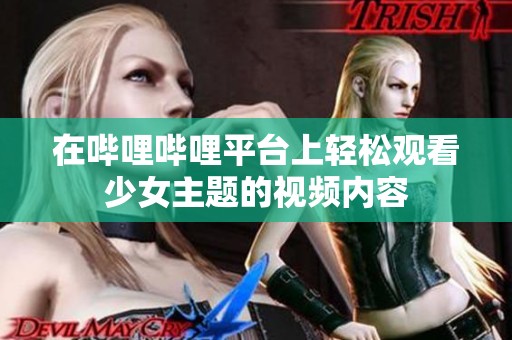 在哔哩哔哩平台上轻松观看少女主题的视频内容