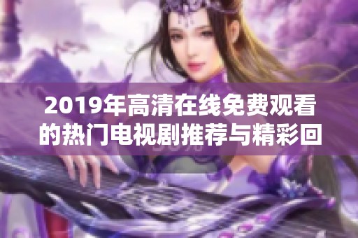 2019年高清在线免费观看的热门电视剧推荐与精彩回顾