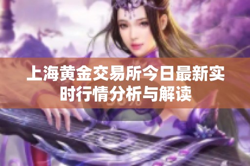 上海黄金交易所今日最新实时行情分析与解读