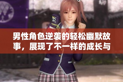 男性角色逆袭的轻松幽默故事，展现了不一样的成长与爱情