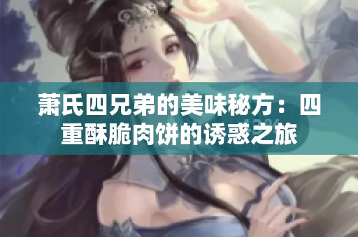 萧氏四兄弟的美味秘方：四重酥脆肉饼的诱惑之旅